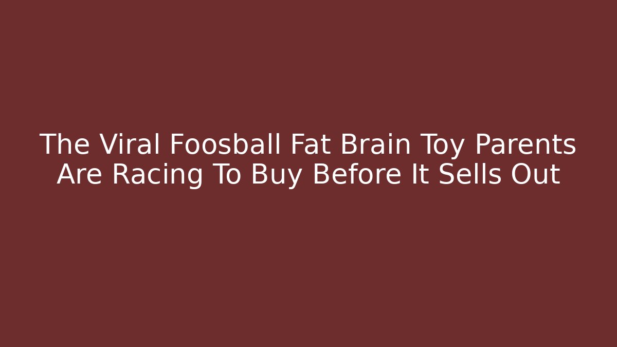 The Viral Foosball Fat Brain Toy Parents Are Racing To Buy Before It Sells Out