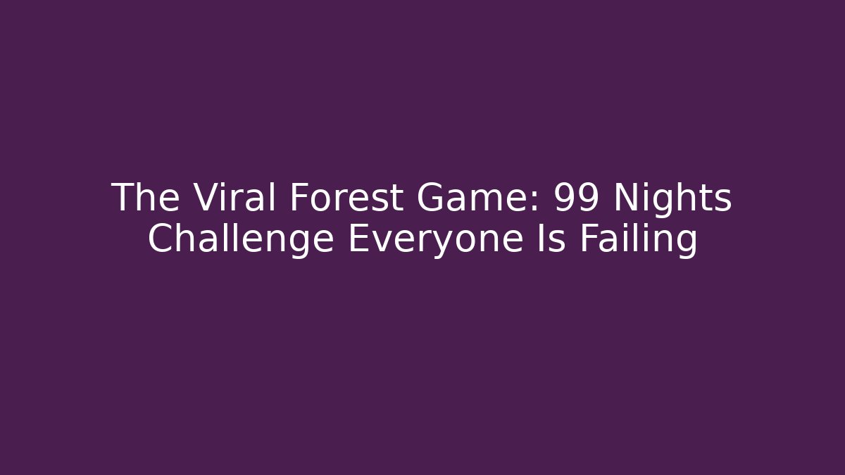 The Viral Forest Game: 99 Nights Challenge Everyone Is Failing