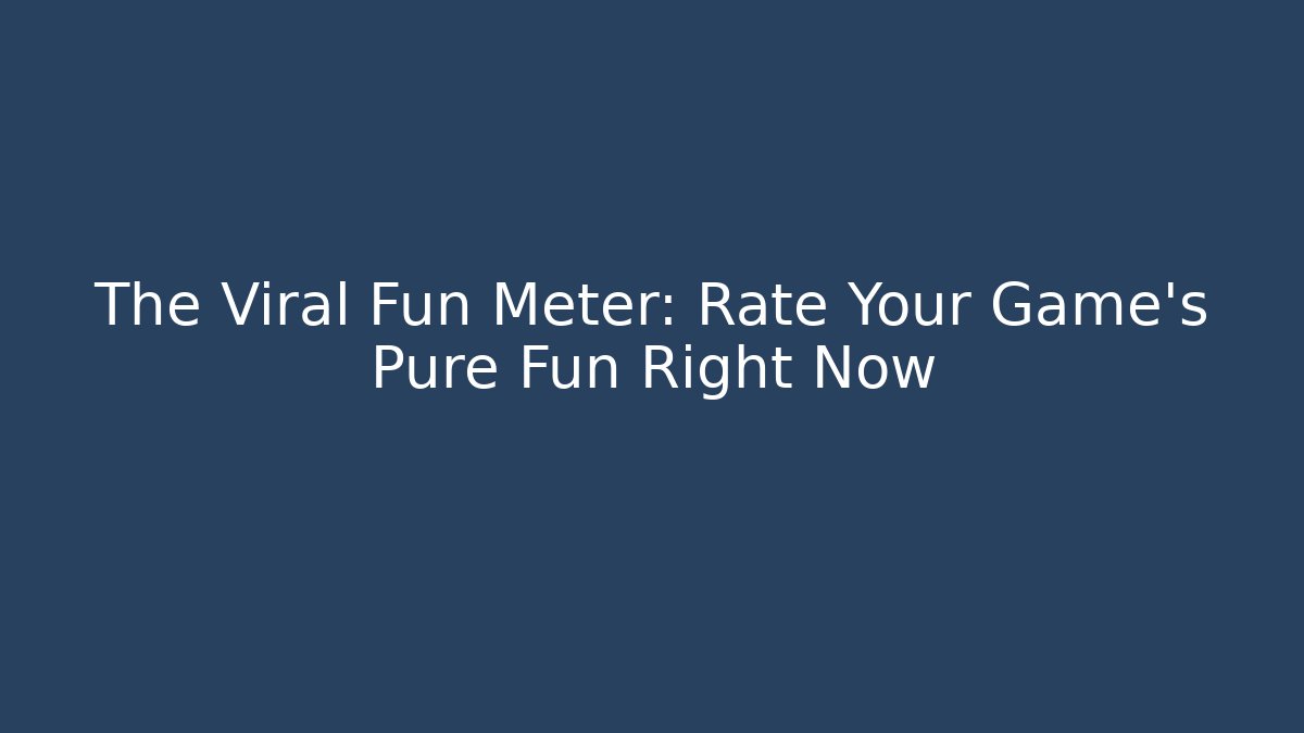 The Viral Fun Meter: Rate Your Game's Pure Fun Right Now