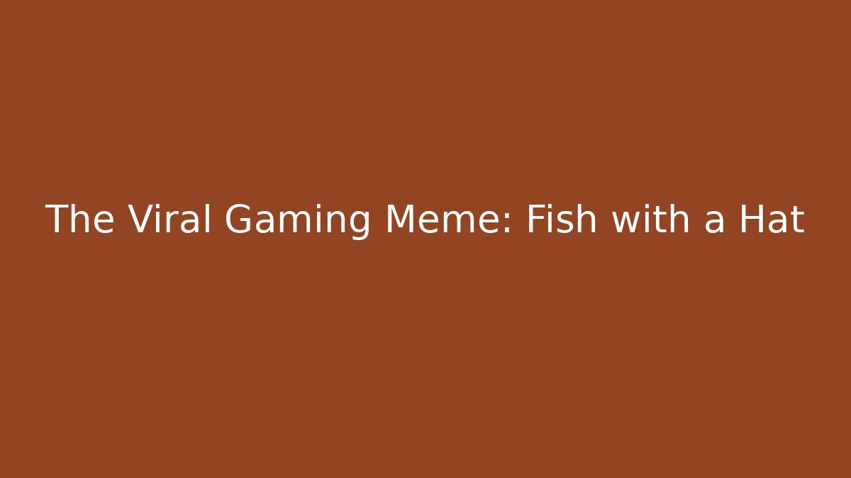 The Viral Gaming Meme: Fish with a Hat - Celivion