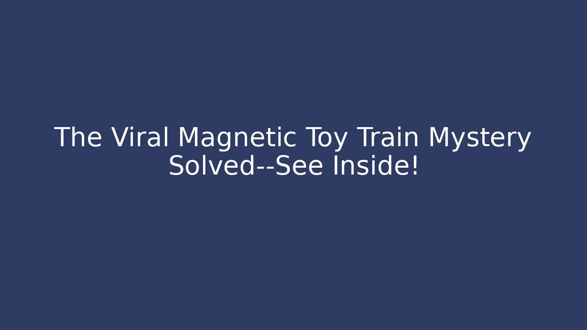 The Viral Magnetic Toy Train Mystery Solved—See Inside!