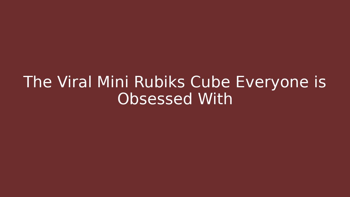 The Viral Mini Rubiks Cube Everyone is Obsessed With