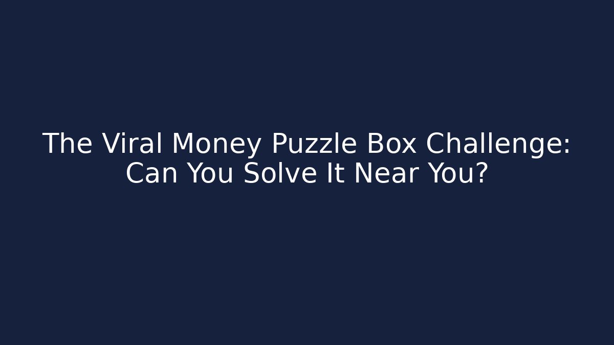 The Viral Money Puzzle Box Challenge: Can You Solve It Near You?