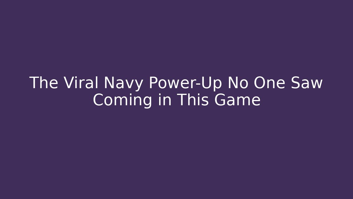 The Viral Navy Power-Up No One Saw Coming in This Game