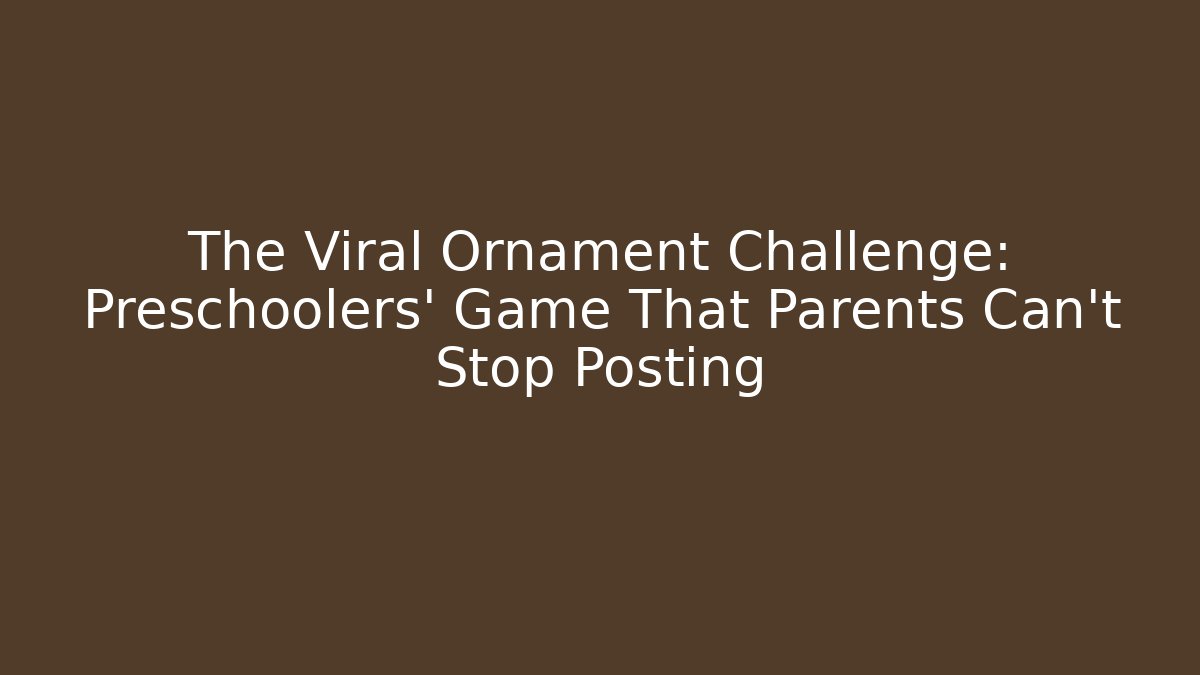 The Viral Ornament Challenge: Preschoolers' Game That Parents Can't Stop Posting