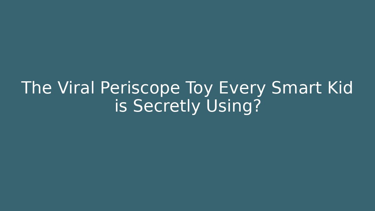 The Viral Periscope Toy Every Smart Kid is Secretly Using?