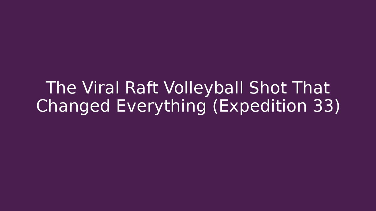 The Viral Raft Volleyball Shot That Changed Everything (Expedition 33)