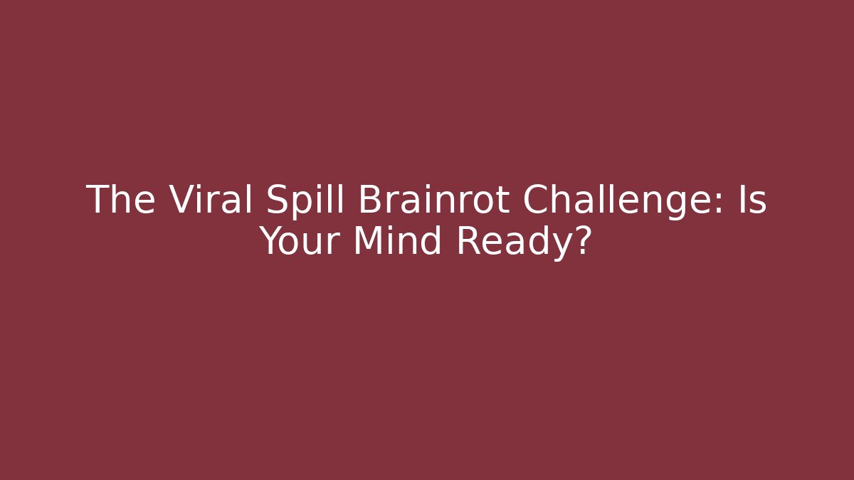 The Viral Spill Brainrot Challenge: Is Your Mind Ready?