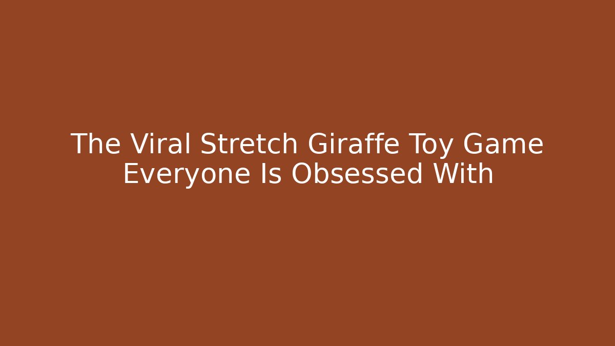 The Viral Stretch Giraffe Toy Game Everyone Is Obsessed With