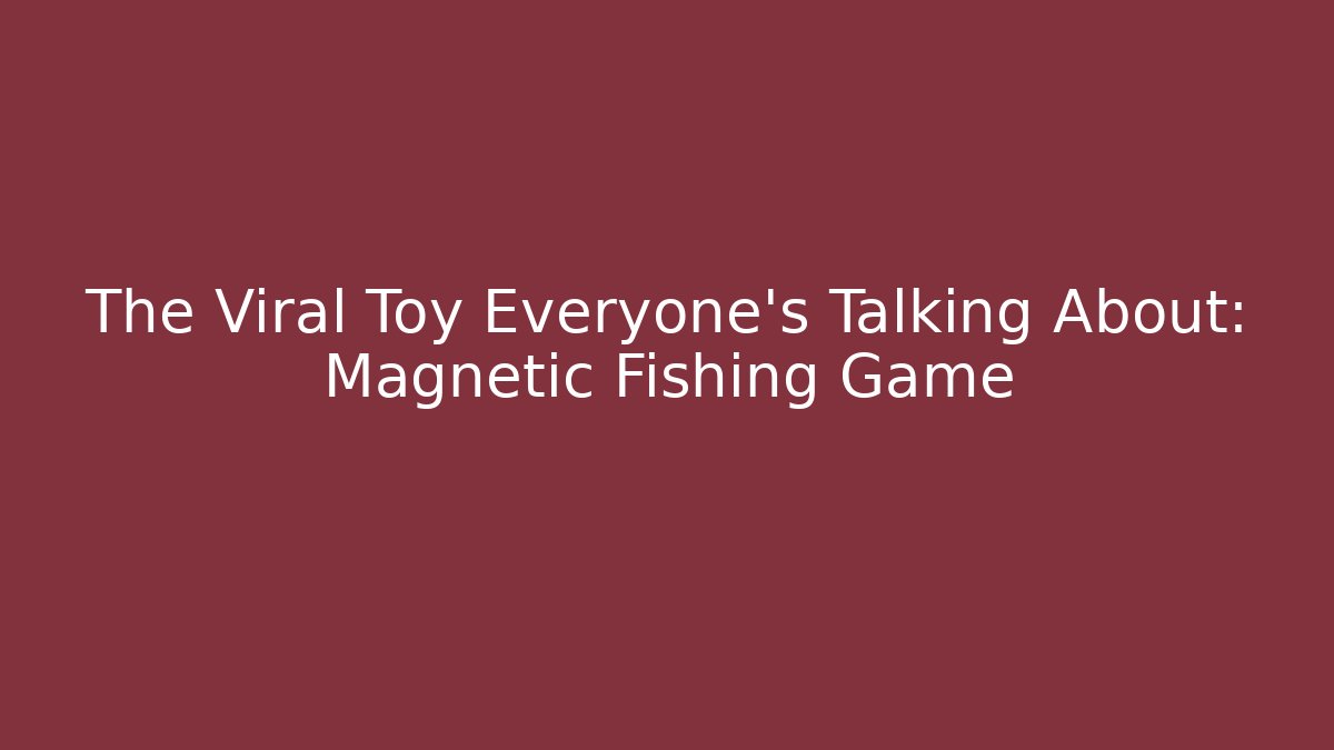 The Viral Toy Everyone's Talking About: Magnetic Fishing Game