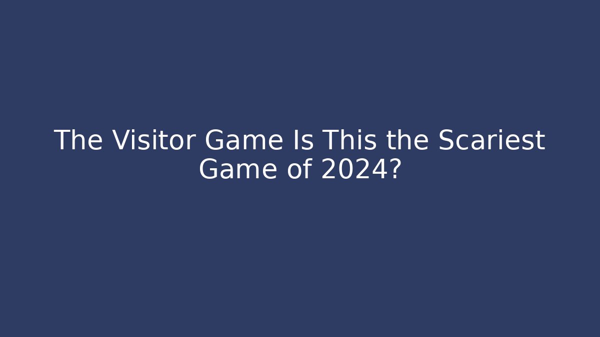 The Visitor Game Is This the Scariest Game of 2024? - Celivion