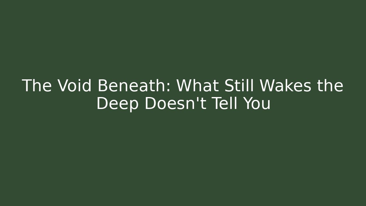 The Void Beneath: What Still Wakes the Deep Doesn't Tell You