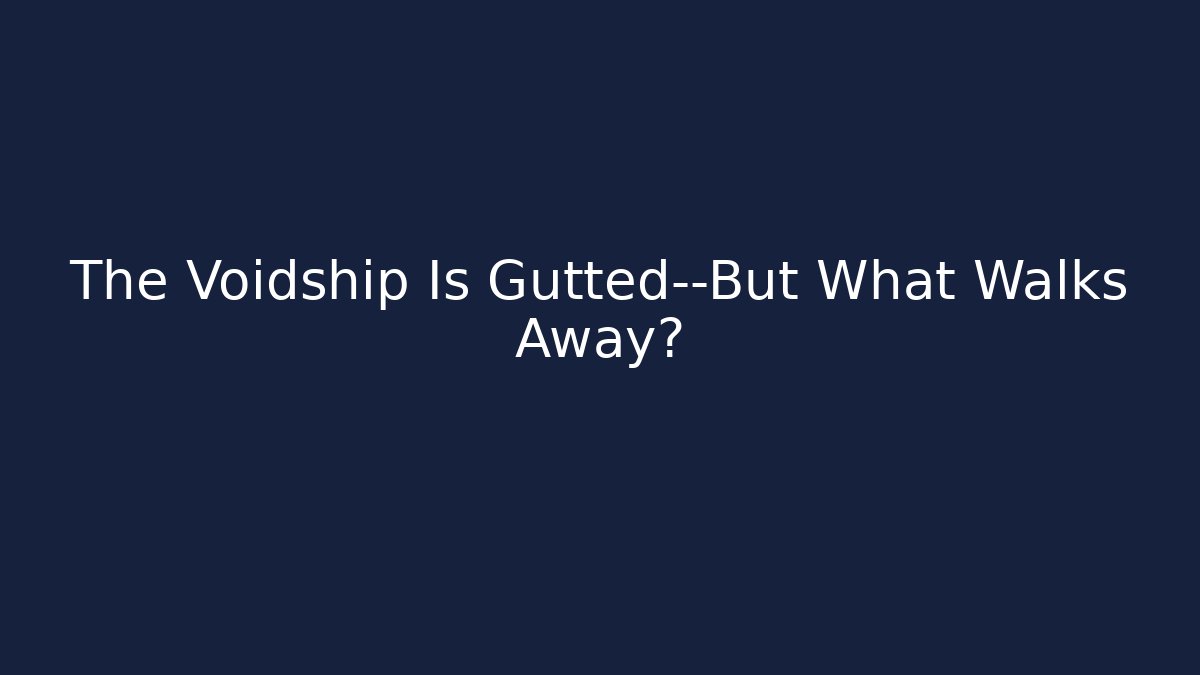 The Voidship Is Gutted—But What Walks Away? - Celivion