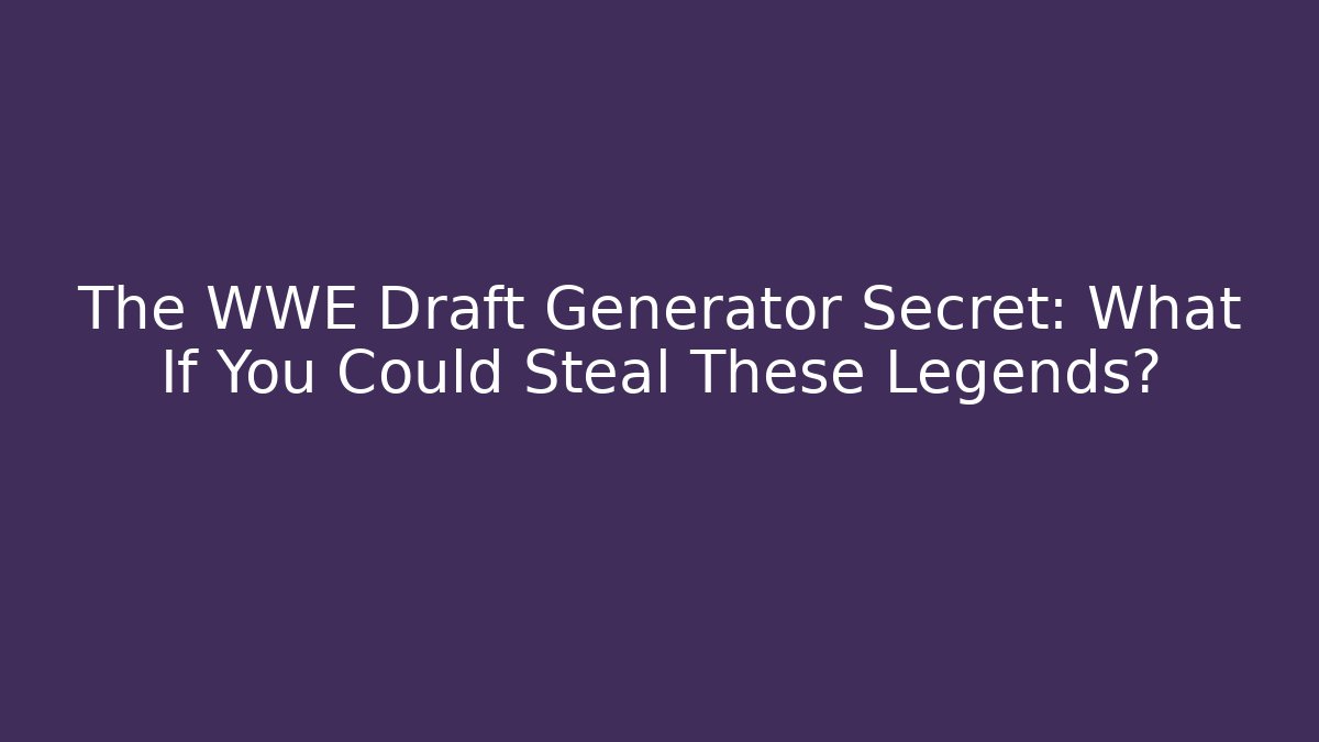 The WWE Draft Generator Secret: What If You Could Steal These Legends?