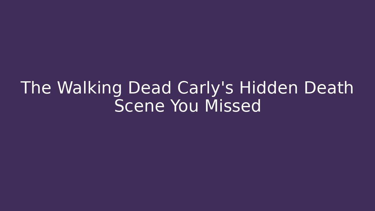 The Walking Dead Carly's Hidden Death Scene You Missed