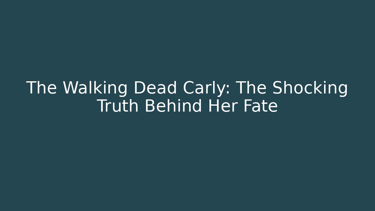 The Walking Dead Carly: The Shocking Truth Behind Her Fate
