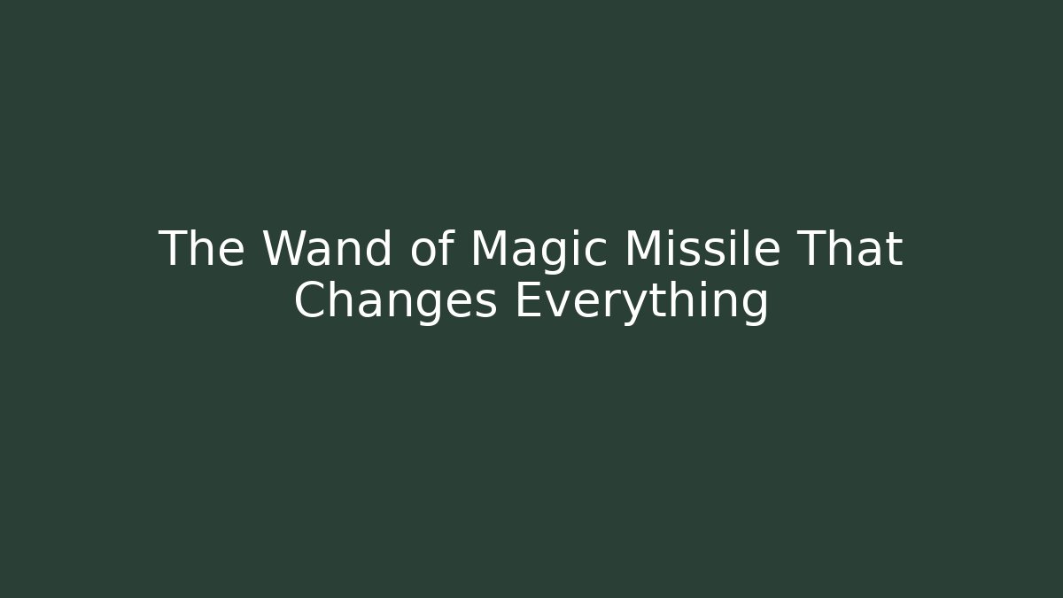 The Wand of Magic Missile That Changes Everything