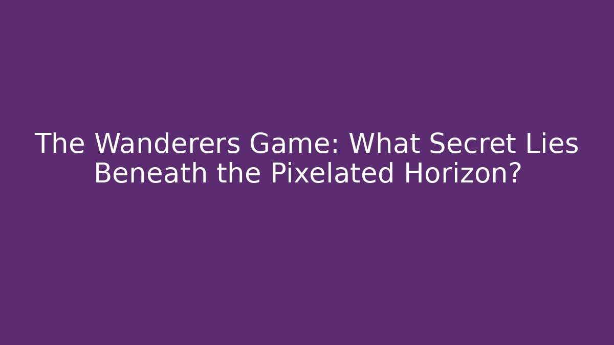 The Wanderers Game: What Secret Lies Beneath the Pixelated Horizon?