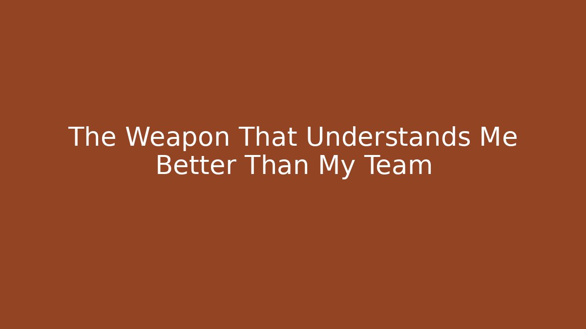 The Weapon That Understands Me Better Than My Team