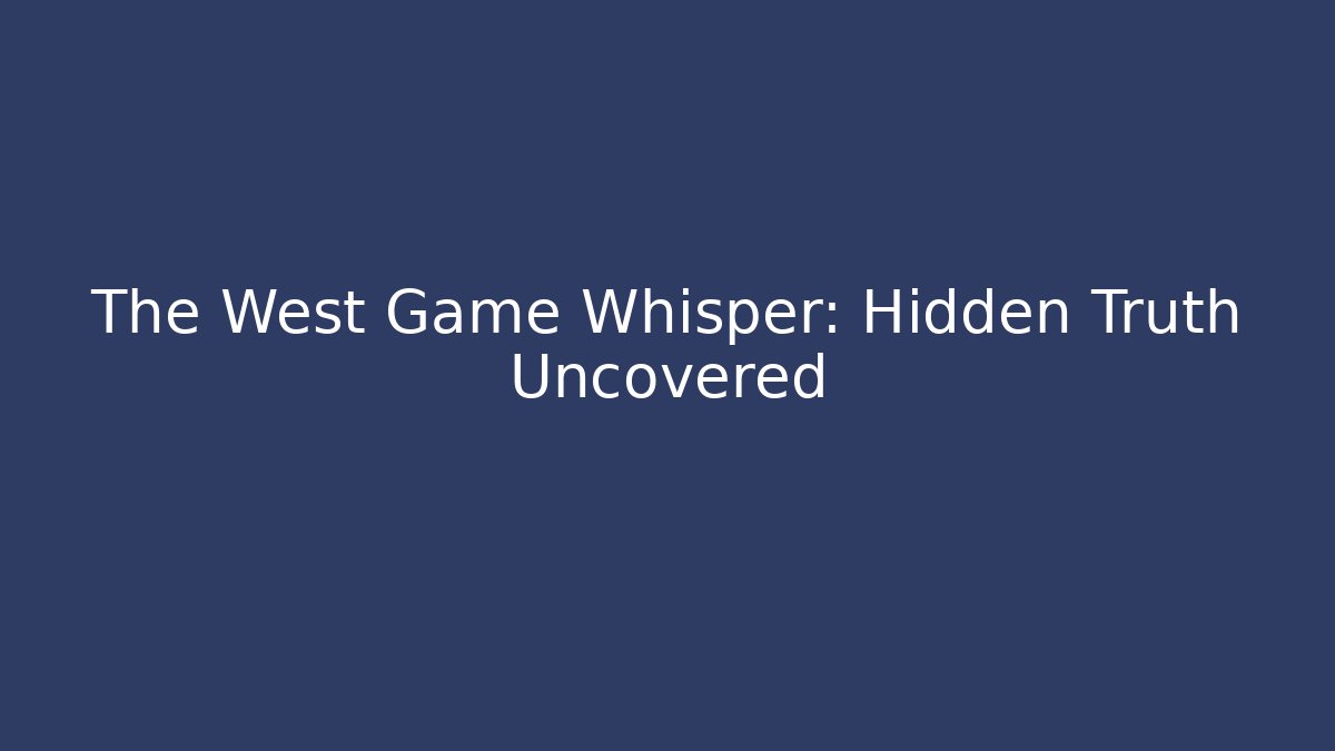 The West Game Whisper: Hidden Truth Uncovered