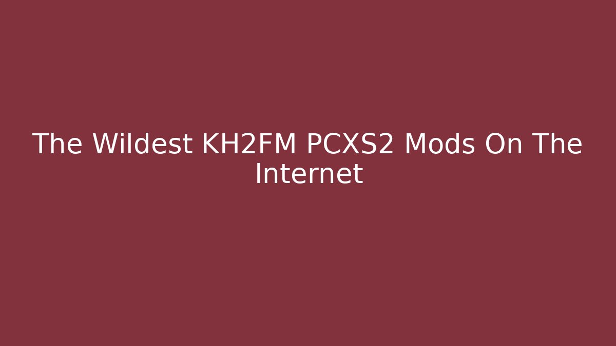 The Wildest KH2FM PCXS2 Mods On The Internet