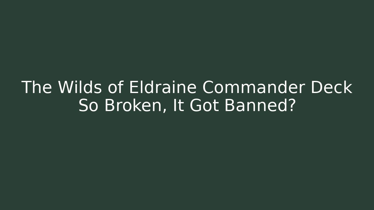 The Wilds of Eldraine Commander Deck So Broken, It Got Banned?