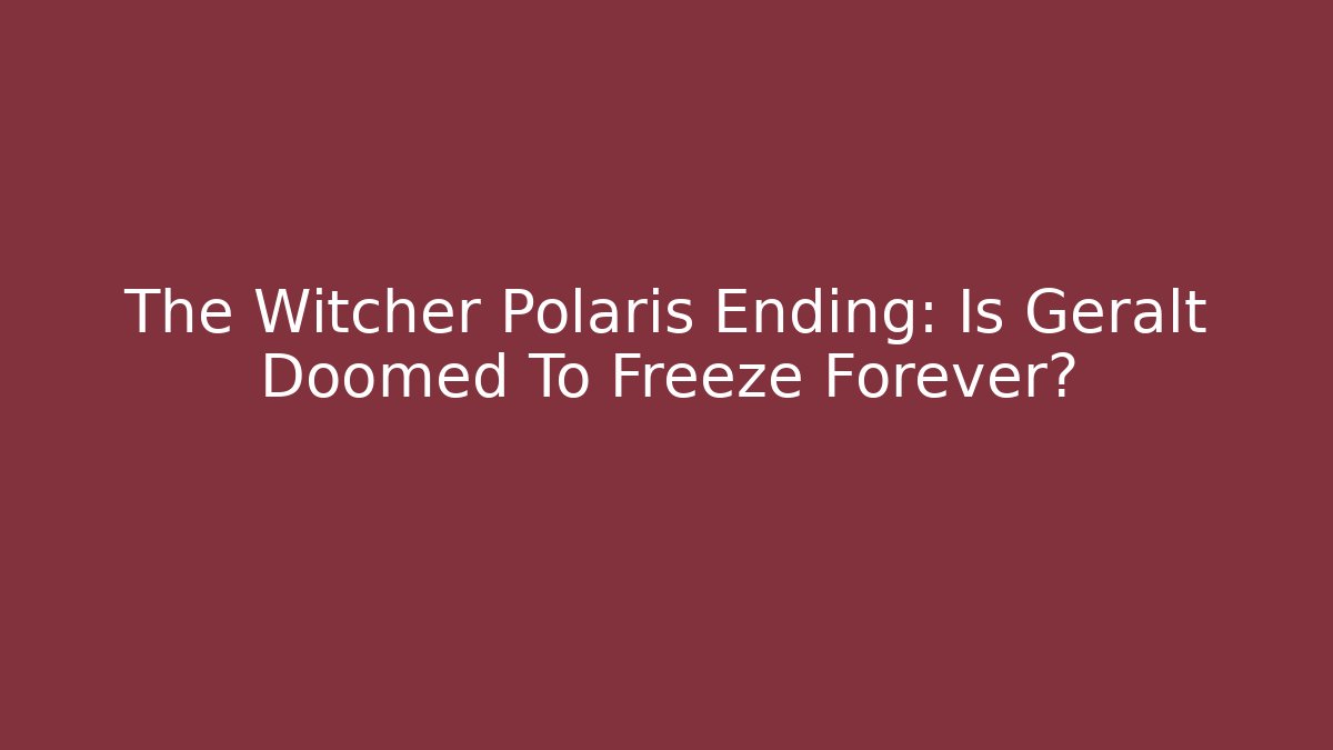 The Witcher Polaris Ending: Is Geralt Doomed To Freeze Forever? - Celivion