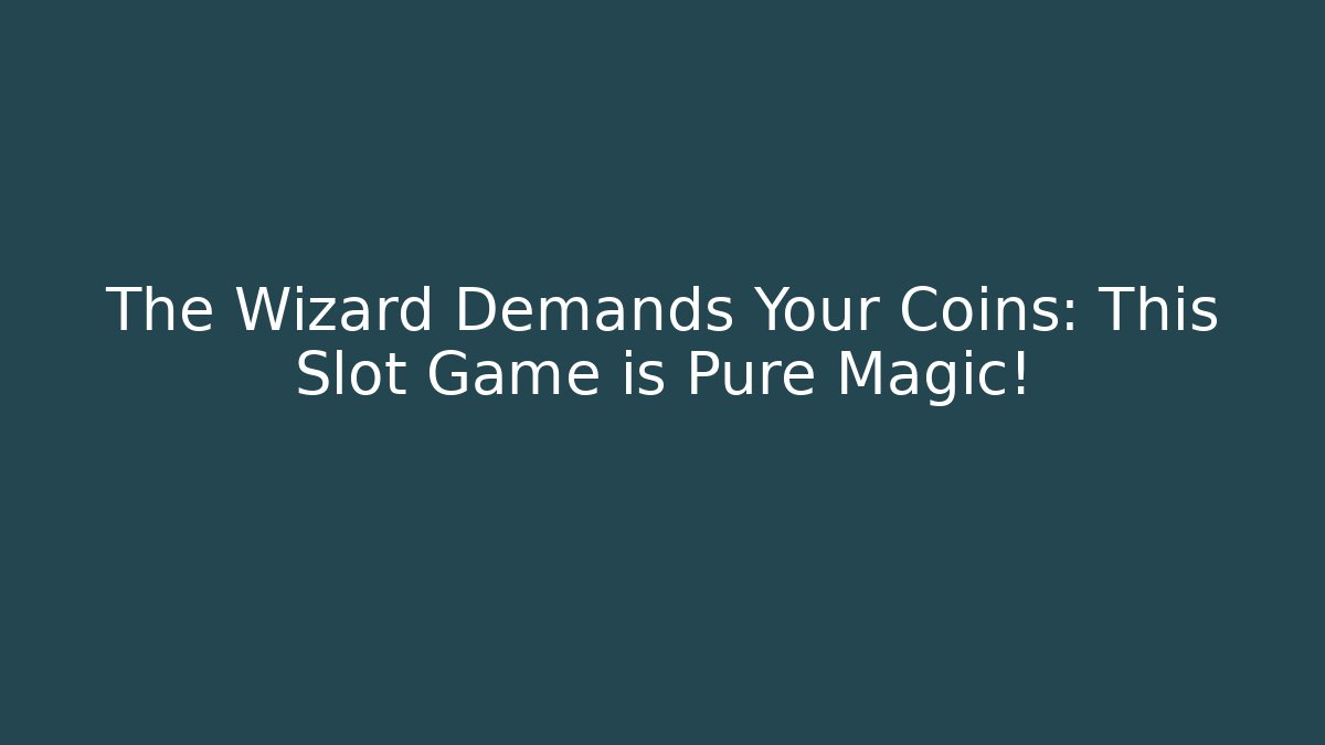 The Wizard Demands Your Coins: This Slot Game is Pure Magic!