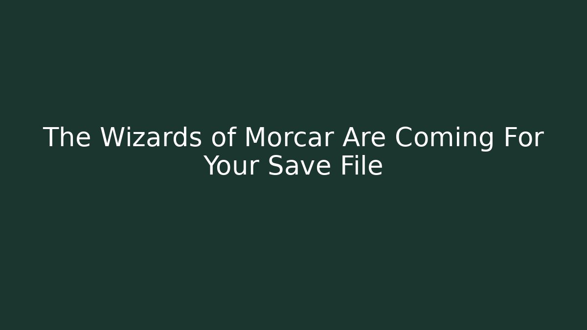The Wizards of Morcar Are Coming For Your Save File