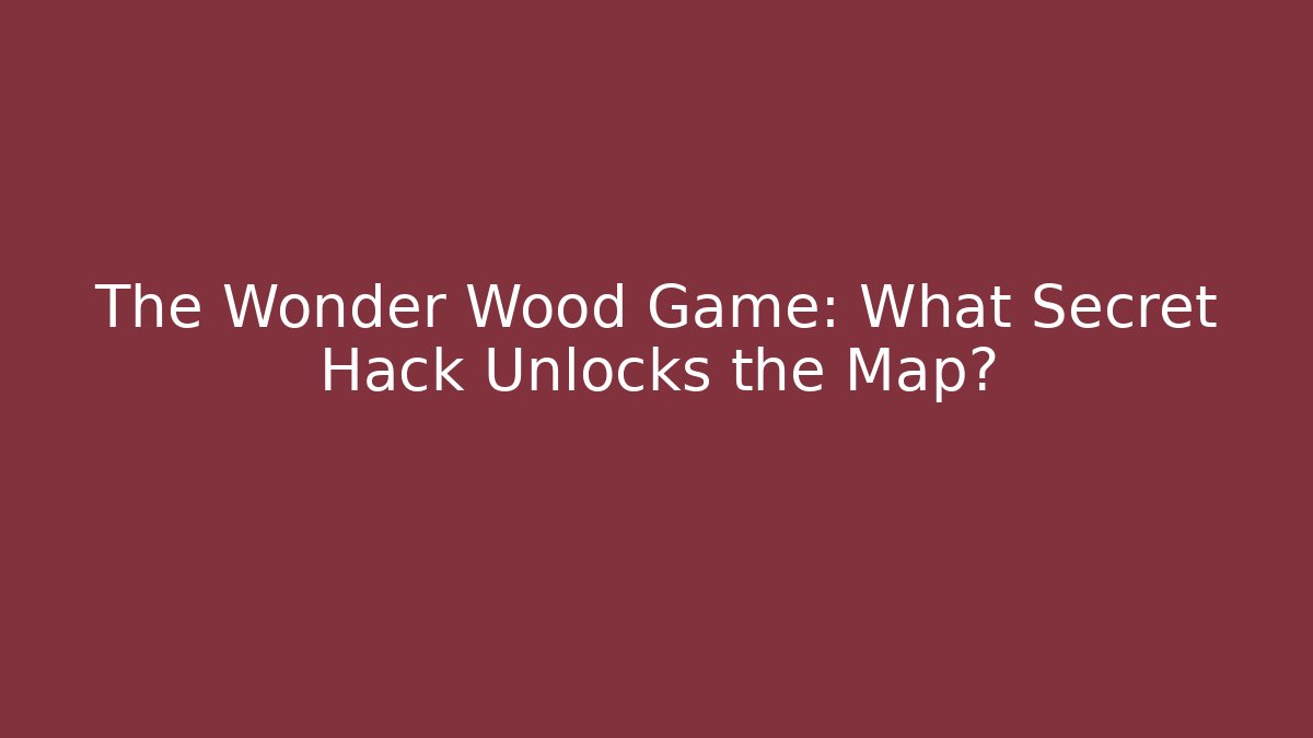 The Wonder Wood Game: What Secret Hack Unlocks the Map? - Celivion