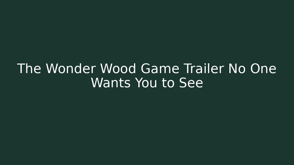 The Wonder Wood Game Trailer No One Wants You to See