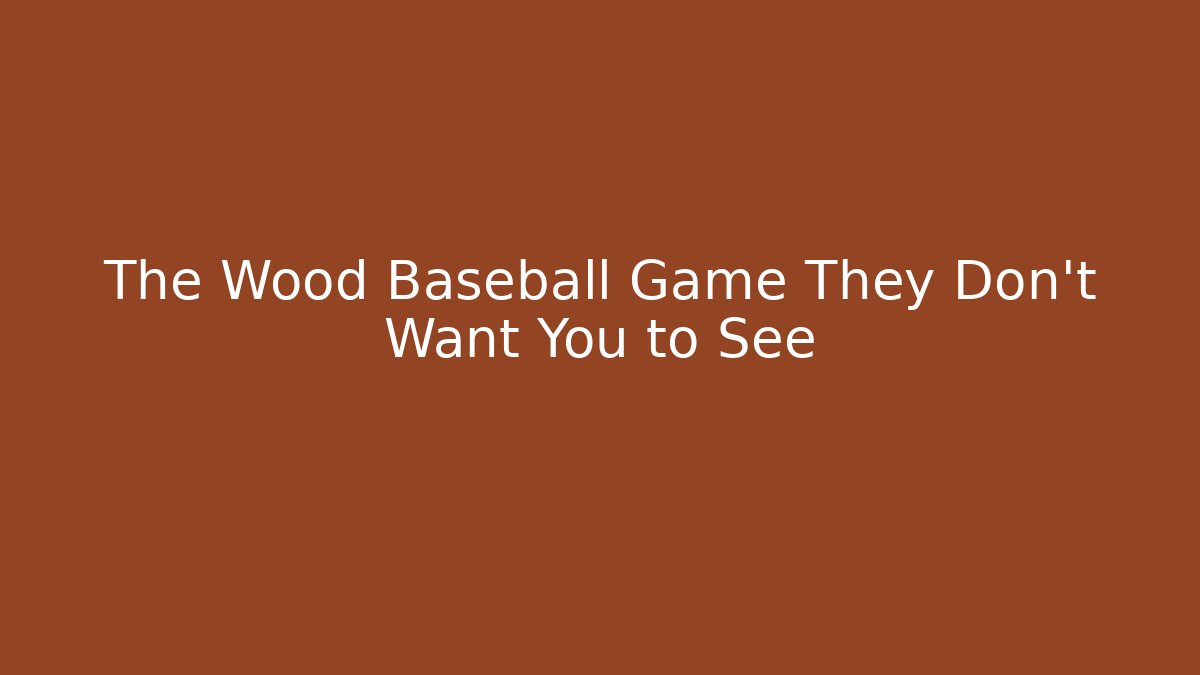 The Wood Baseball Game They Don’t Want You to See