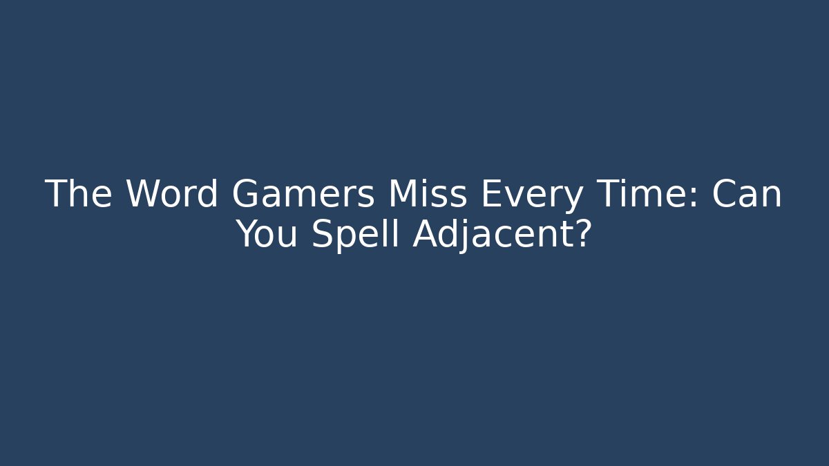 The Word Gamers Miss Every Time: Can You Spell Adjacent?