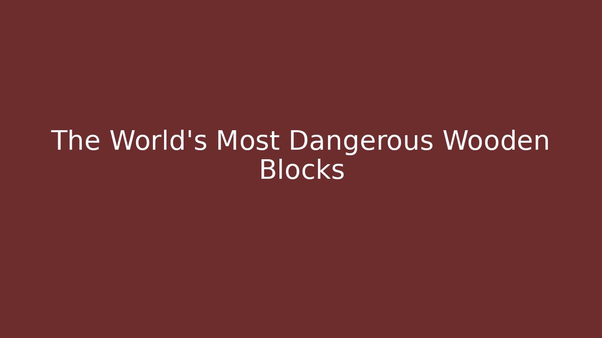 The World's Most Dangerous Wooden Blocks