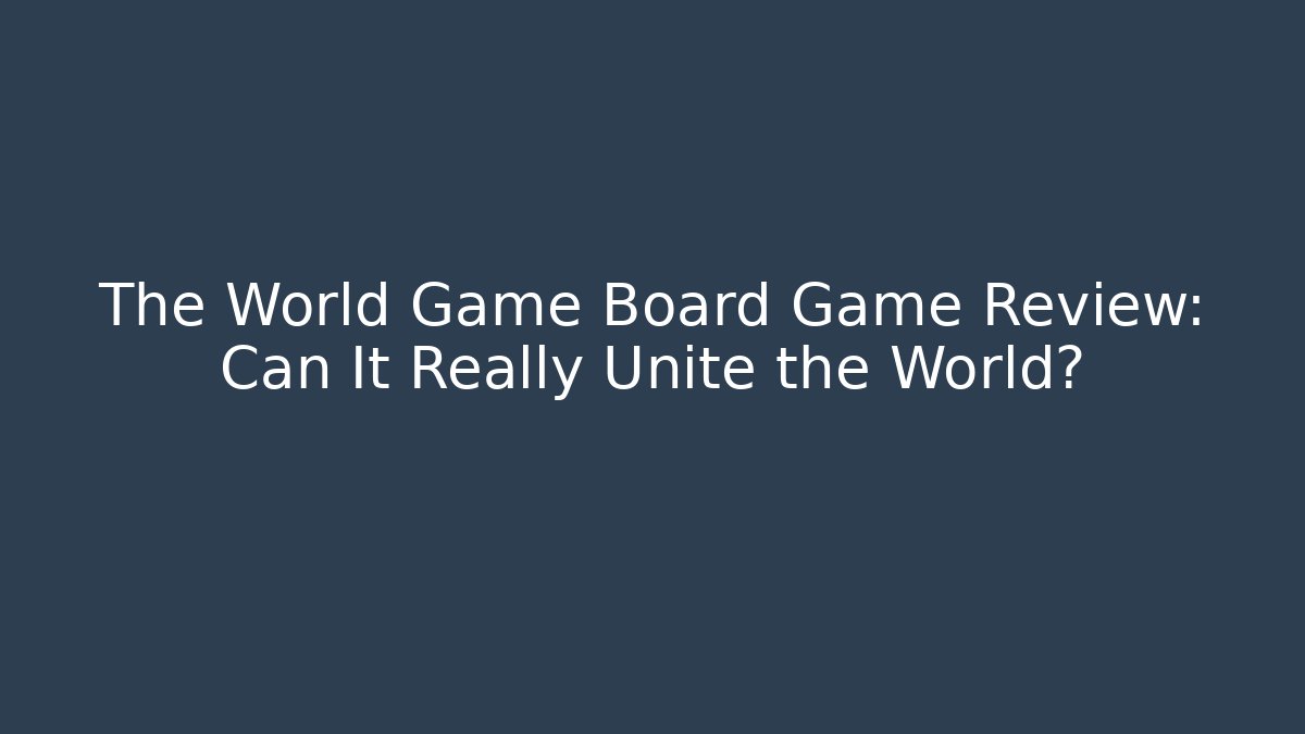 The World Game Board Game Review: Can It Really Unite the World?