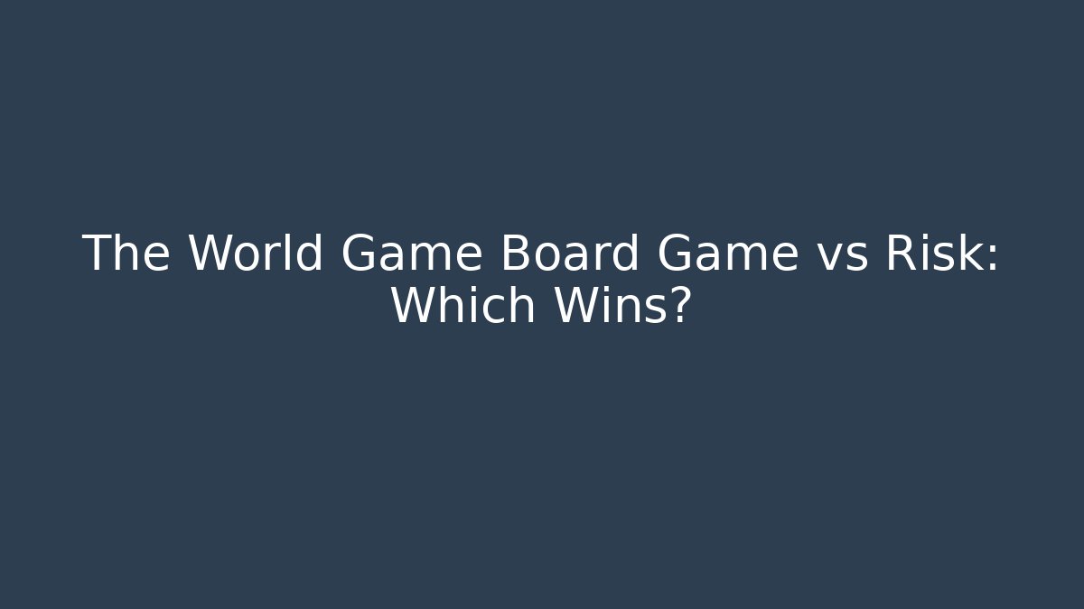 The World Game Board Game vs Risk: Which Wins? - Celivion