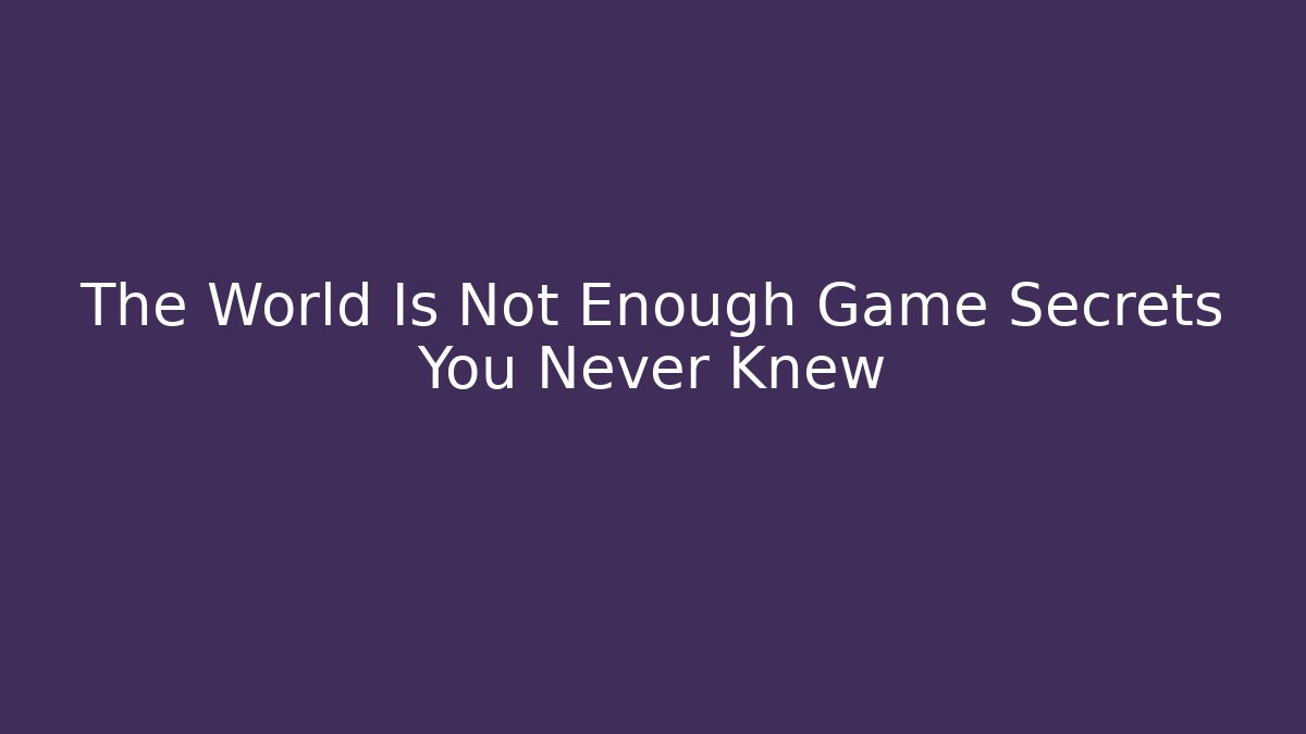 The World Is Not Enough Game Secrets You Never Knew