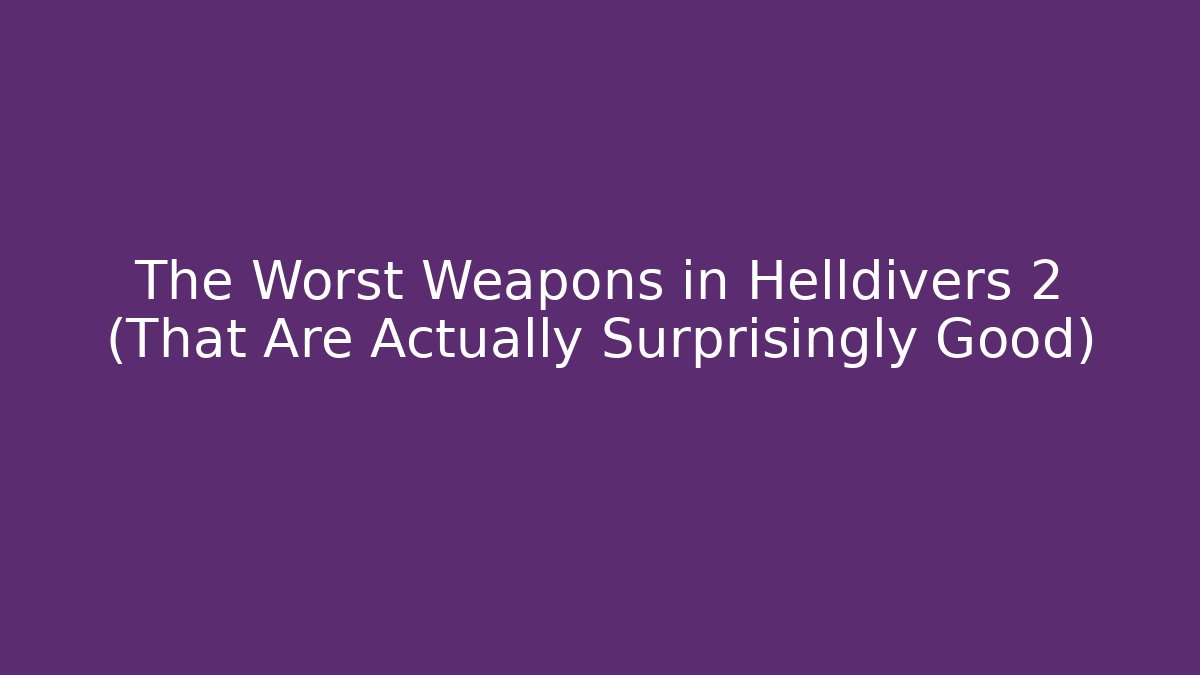 The Worst Weapons in Helldivers 2 (That Are Actually Surprisingly Good)