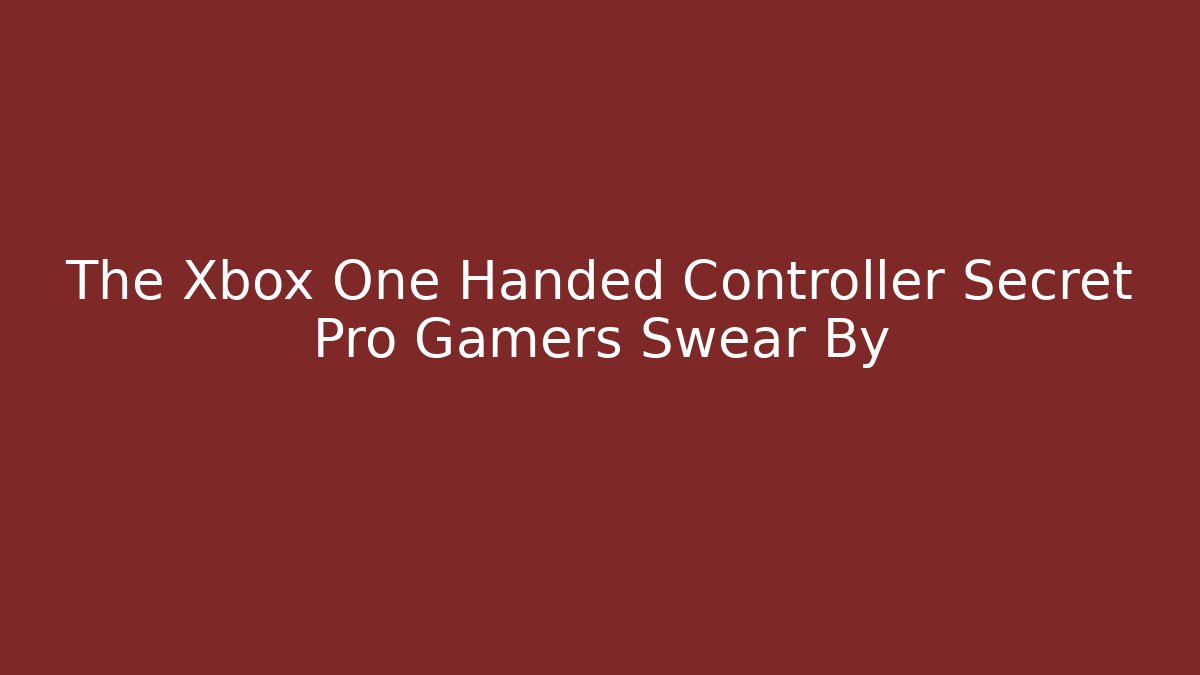 The Xbox One Handed Controller Secret Pro Gamers Swear By - Celivion