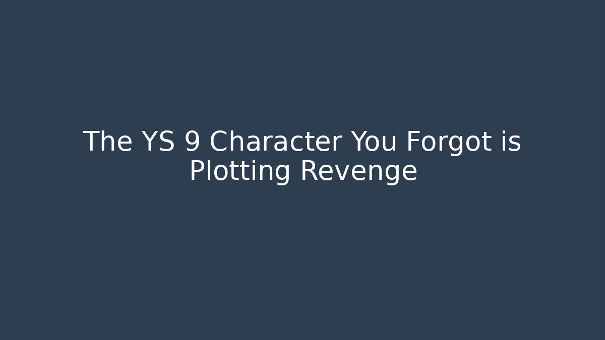 The YS 9 Character You Forgot is Plotting Revenge