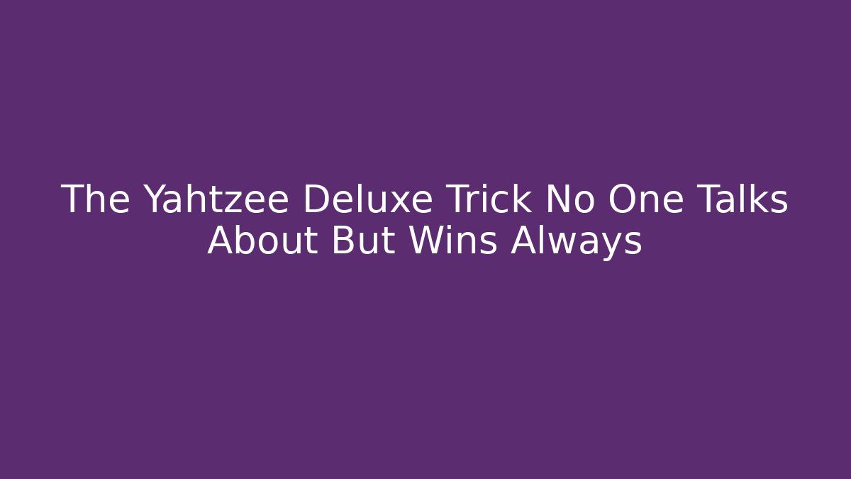 The Yahtzee Deluxe Trick No One Talks About But Wins Always