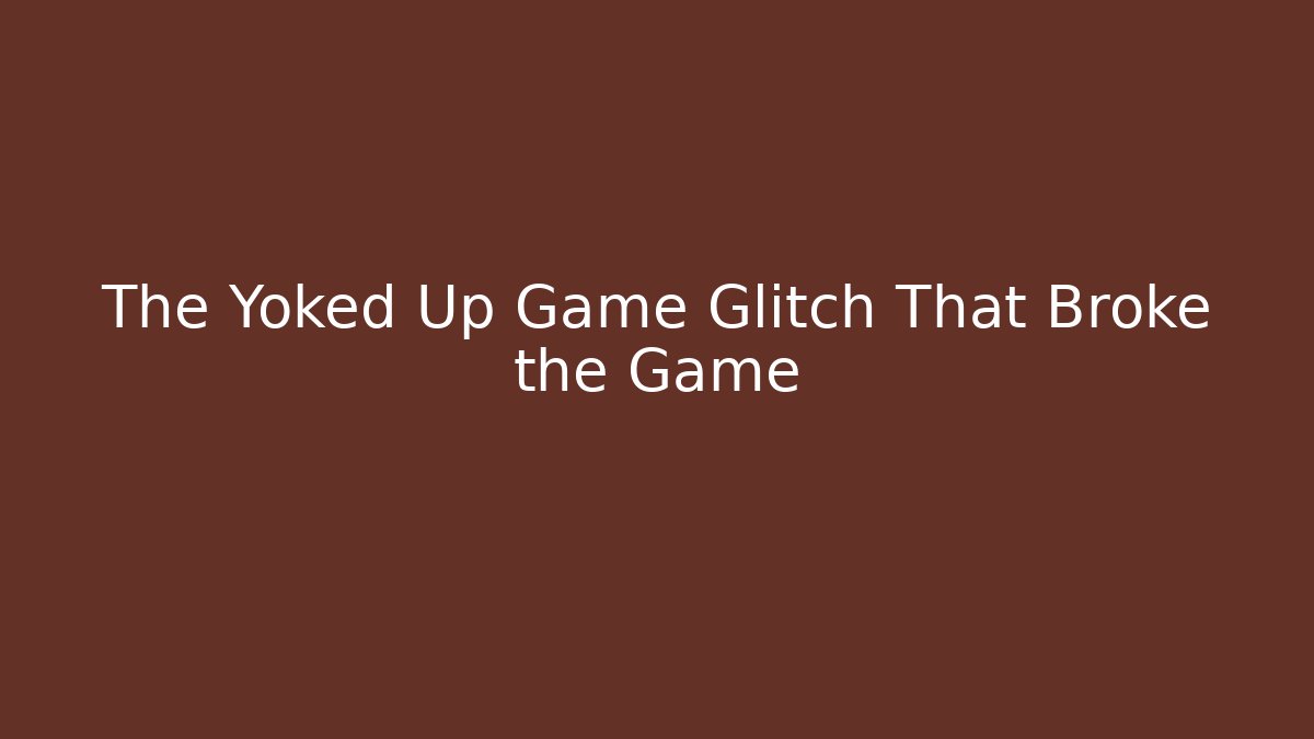 The Yoked Up Game Glitch That Broke the Game