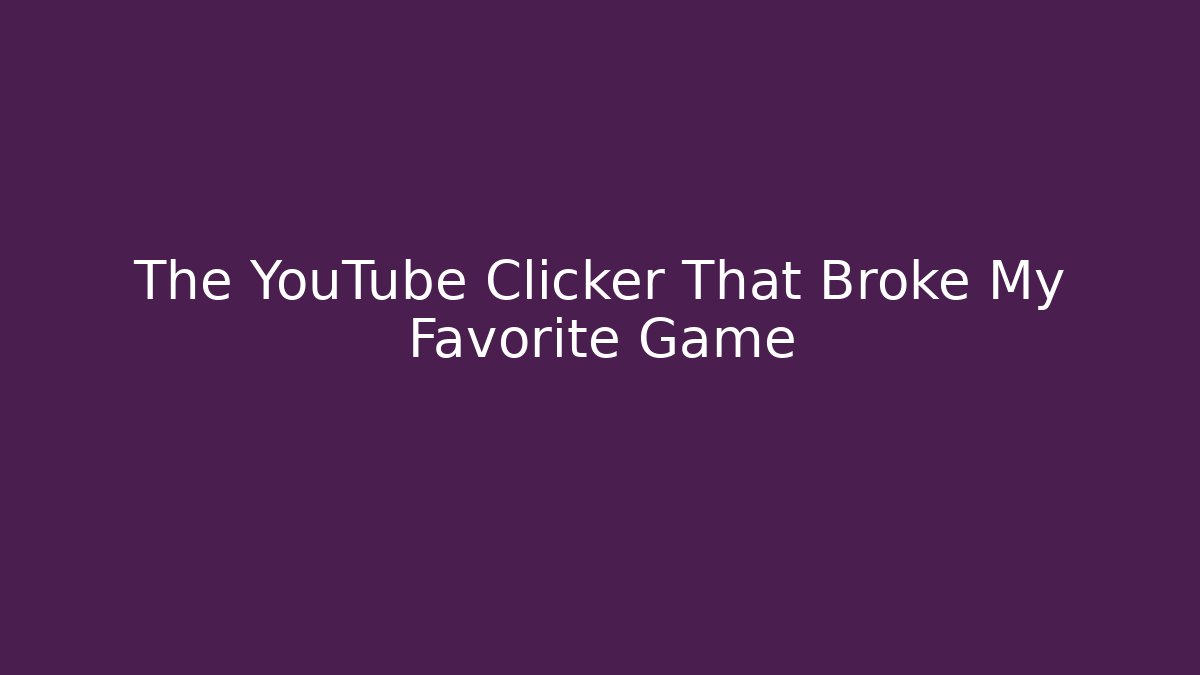 The YouTube Clicker That Broke My Favorite Game