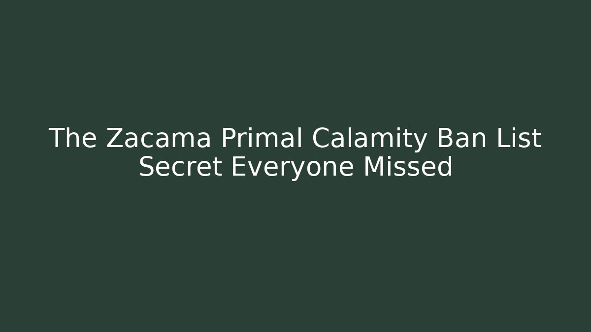 The Zacama Primal Calamity Ban List Secret Everyone Missed - Celivion