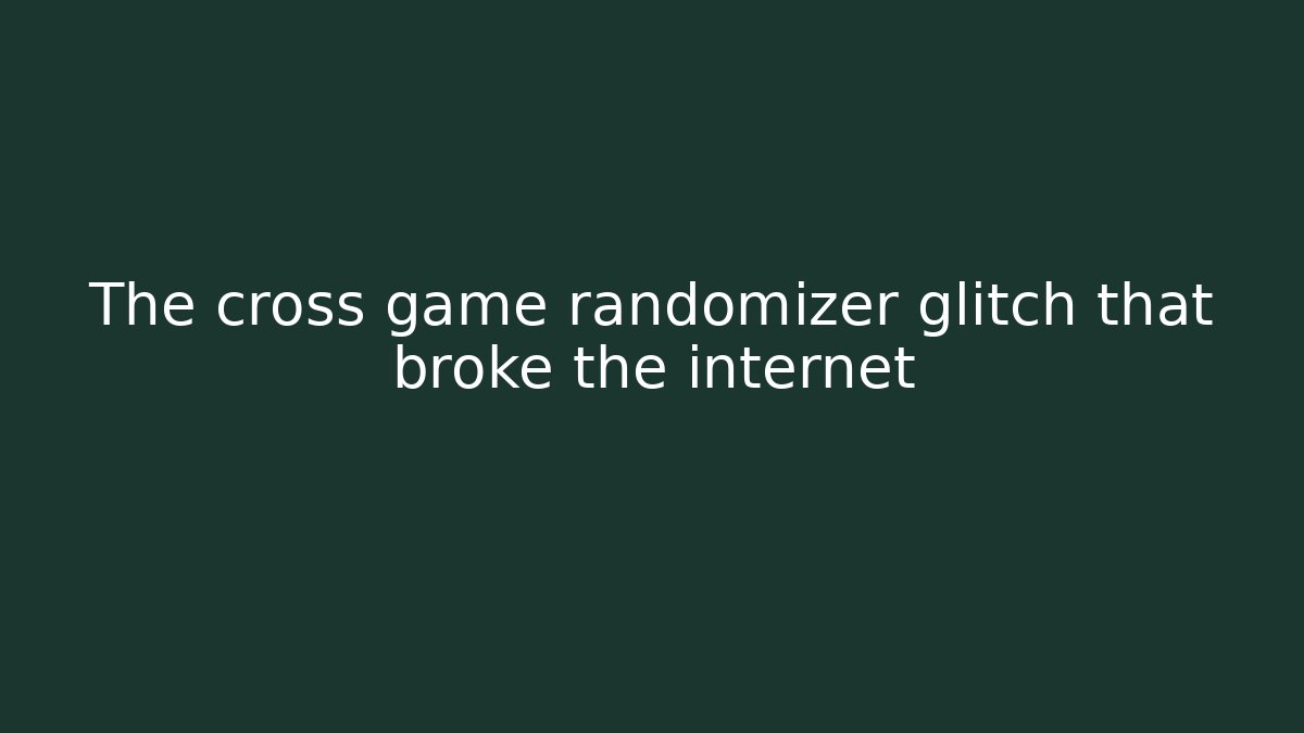 The cross game randomizer glitch that broke the internet - Celivion