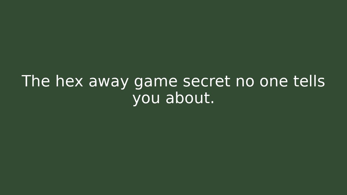 The hex away game secret no one tells you about.