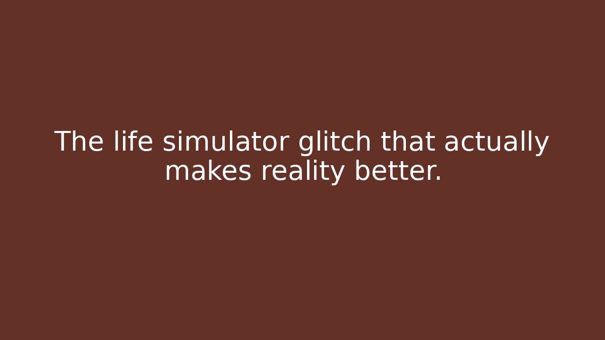 The life simulator glitch that actually makes reality better. - Celivion