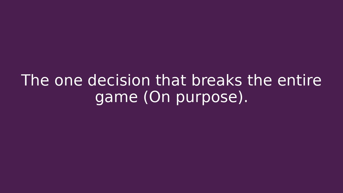 The one decision that breaks the entire game (On purpose).