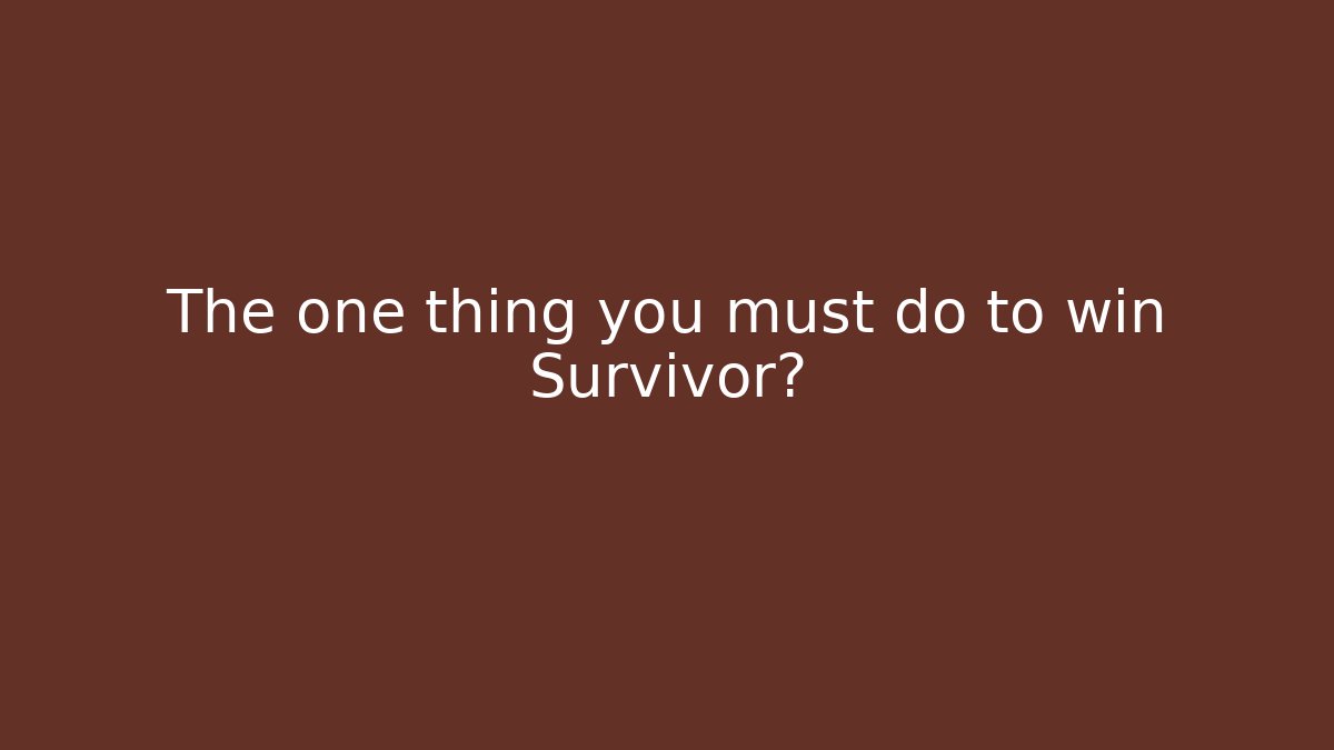 The one thing you must do to win Survivor?