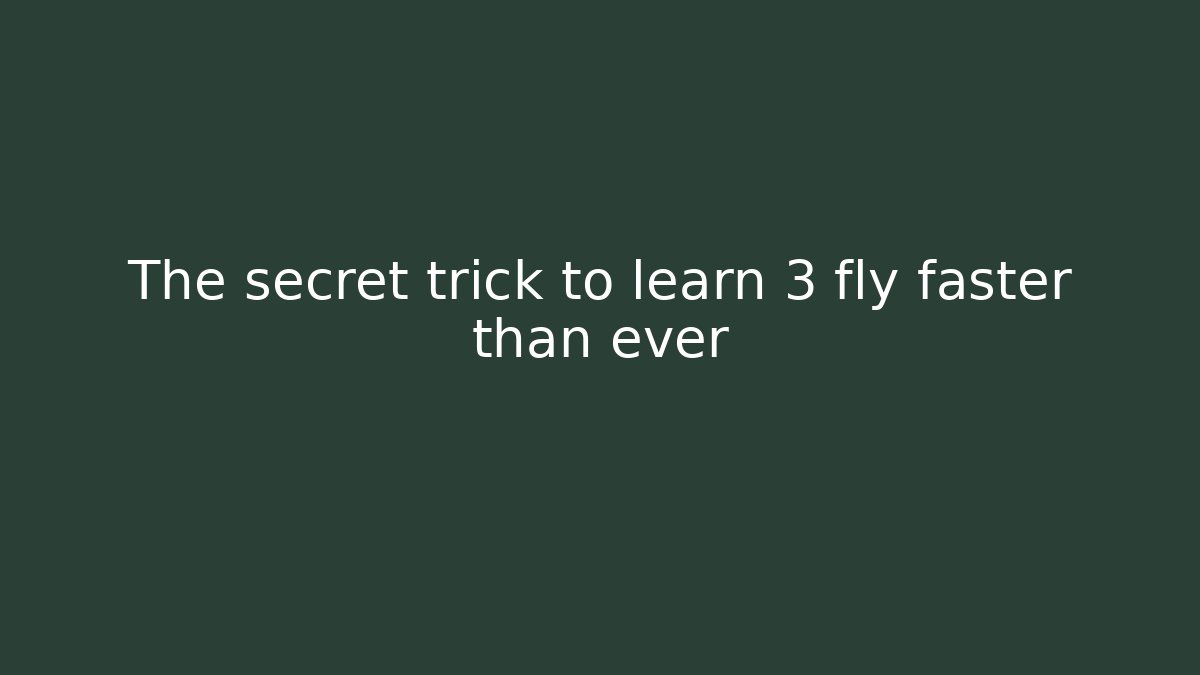 The secret trick to learn 3 fly faster than ever
